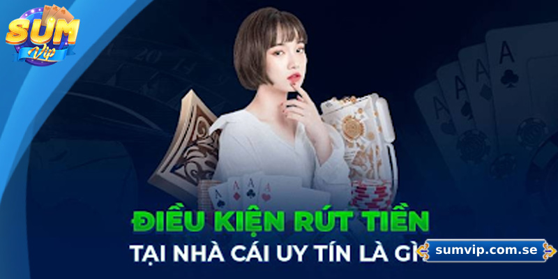 Điều kiện cần có khi rút tiền Sumvip