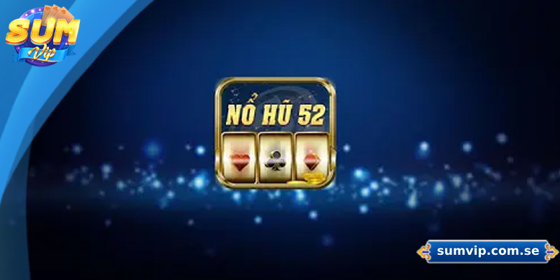 Nổ Hũ 52 – Trò Chơi Quay Hũ Hấp Dẫn Dành Cho Mọi Game Thủ
